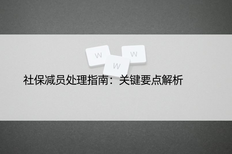 社保减员处理指南：关键要点解析