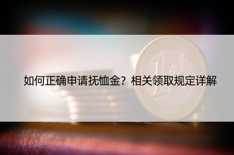 如何正确申请抚恤金？相关领取规定详解