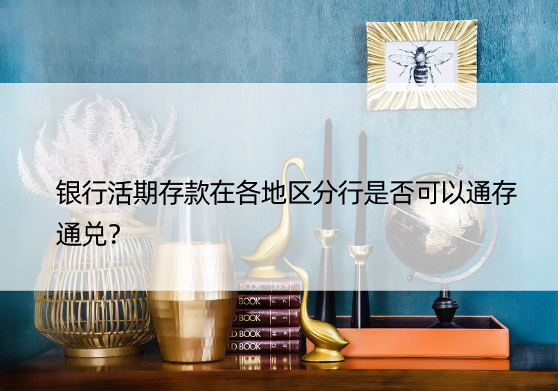 银行活期存款在各地区分行是否可以通存通兑？