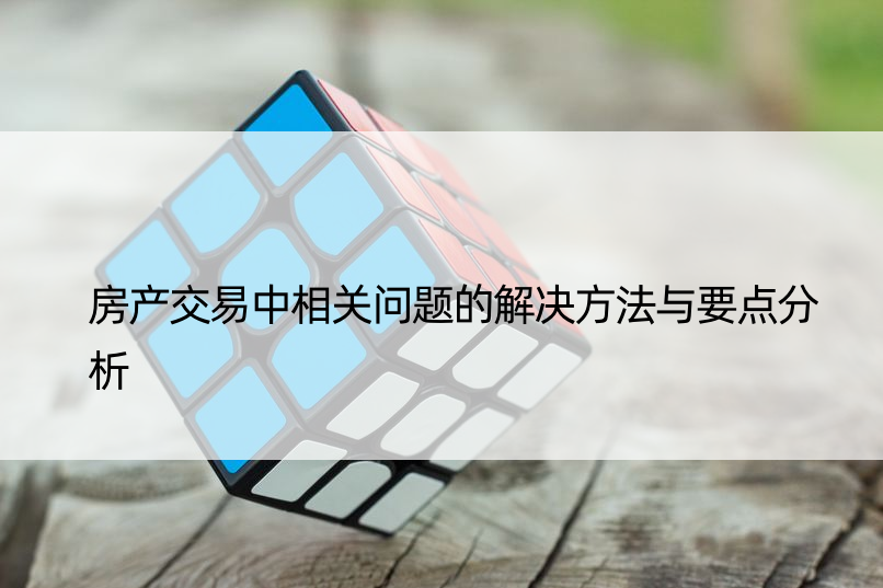 房产交易中相关问题的解决方法与要点分析