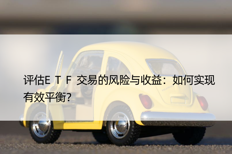 评估ETF交易的风险与收益：如何实现有效平衡？