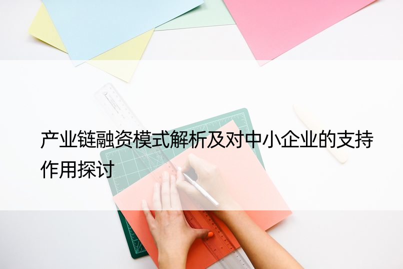 产业链融资模式解析及对中小企业的支持作用探讨