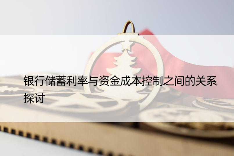 银行储蓄利率与资金成本控制之间的关系探讨