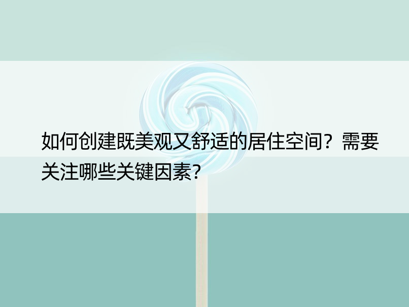 如何创建既美观又舒适的居住空间？需要关注哪些关键因素？