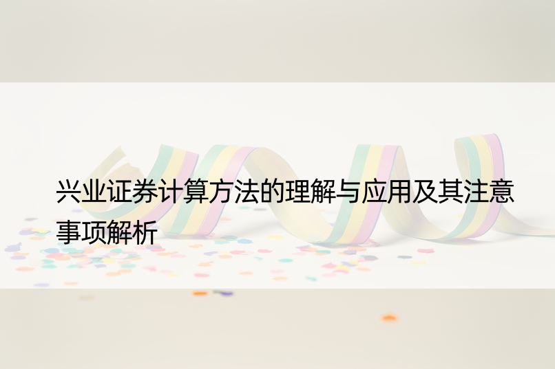 兴业证券计算方法的理解与应用及其注意事项解析