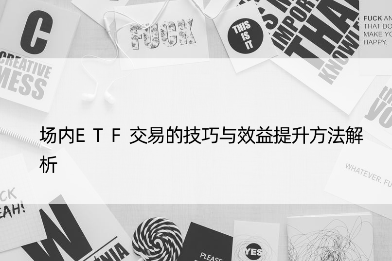 场内ETF交易的技巧与效益提升方法解析