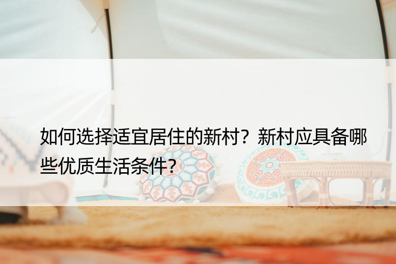 如何选择适宜居住的新村？新村应具备哪些优质生活条件？