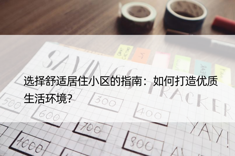 选择舒适居住小区的指南：如何打造优质生活环境？