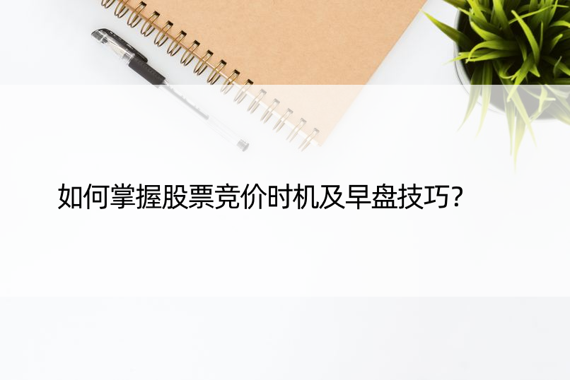 如何掌握股票竞价时机及早盘技巧？