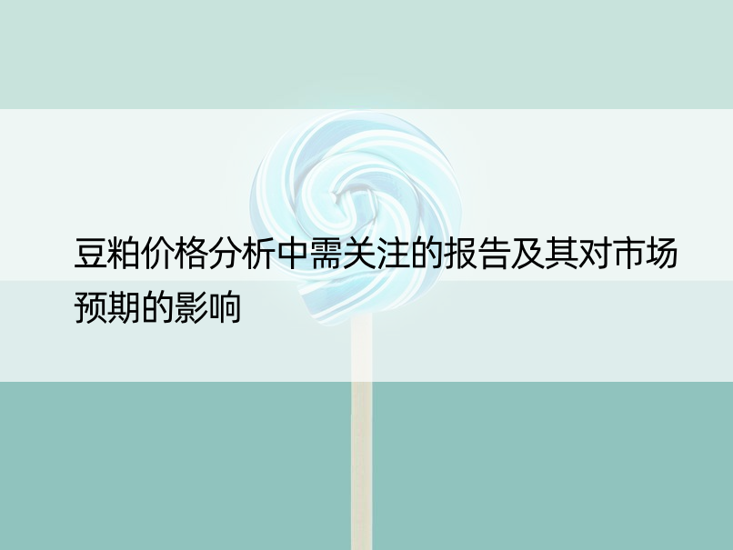 豆粕价格分析中需关注的报告及其对市场预期的影响