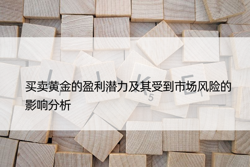 买卖黄金的盈利潜力及其受到市场风险的影响分析