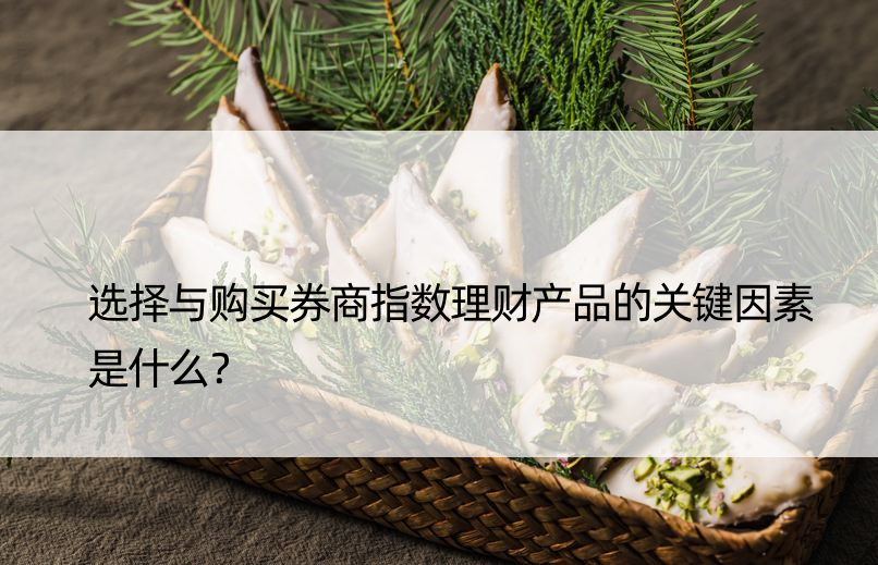 选择与购买券商指数理财产品的关键因素是什么？