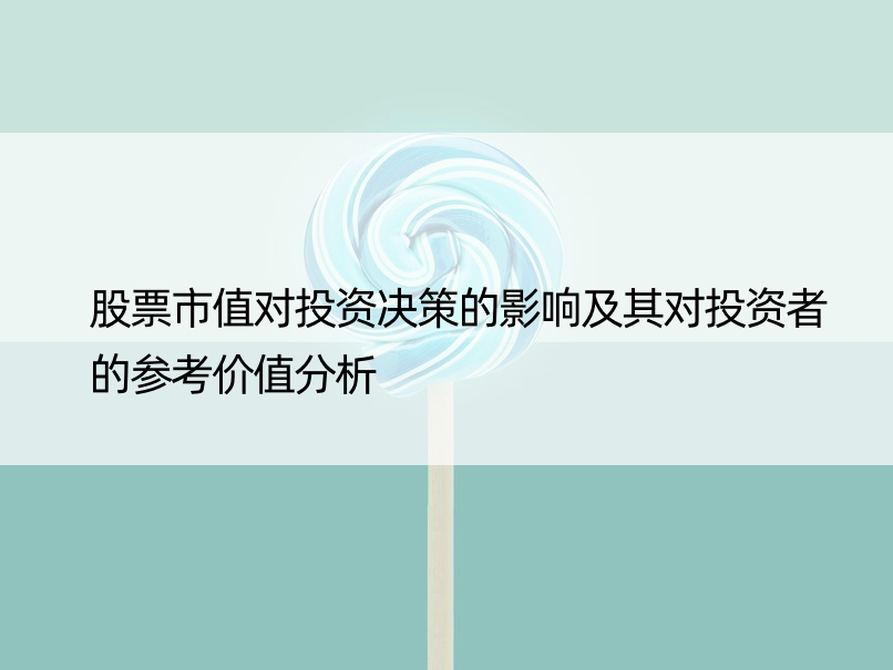 股票市值对投资决策的影响及其对投资者的参考价值分析