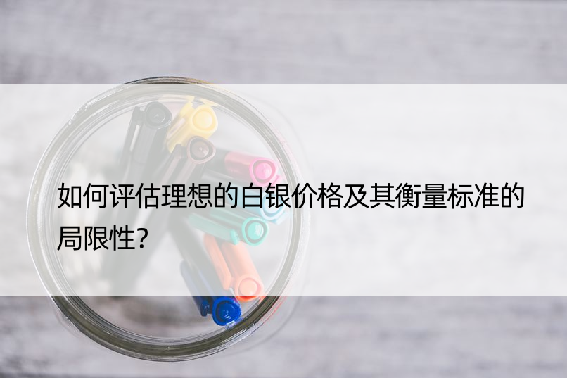 如何评估理想的白银价格及其衡量标准的局限性？