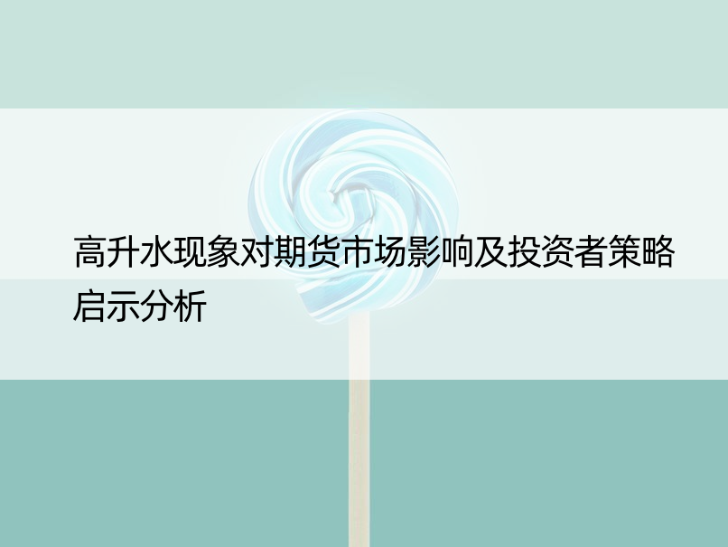 高升水现象对期货市场影响及投资者策略启示分析