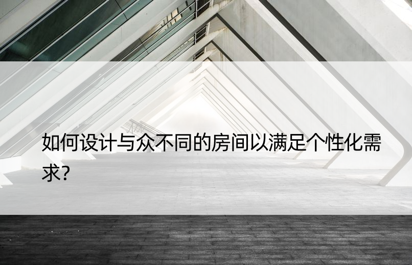 如何设计与众不同的房间以满足个性化需求？