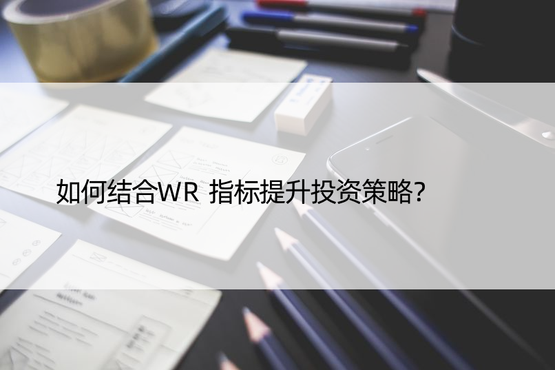 如何结合WR指标提升投资策略？