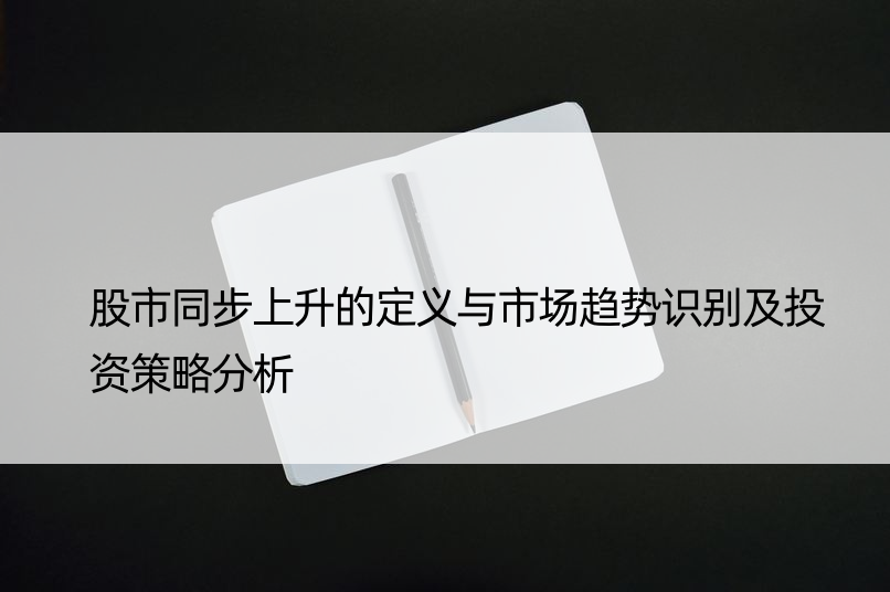 股市同步上升的定义与市场趋势识别及投资策略分析