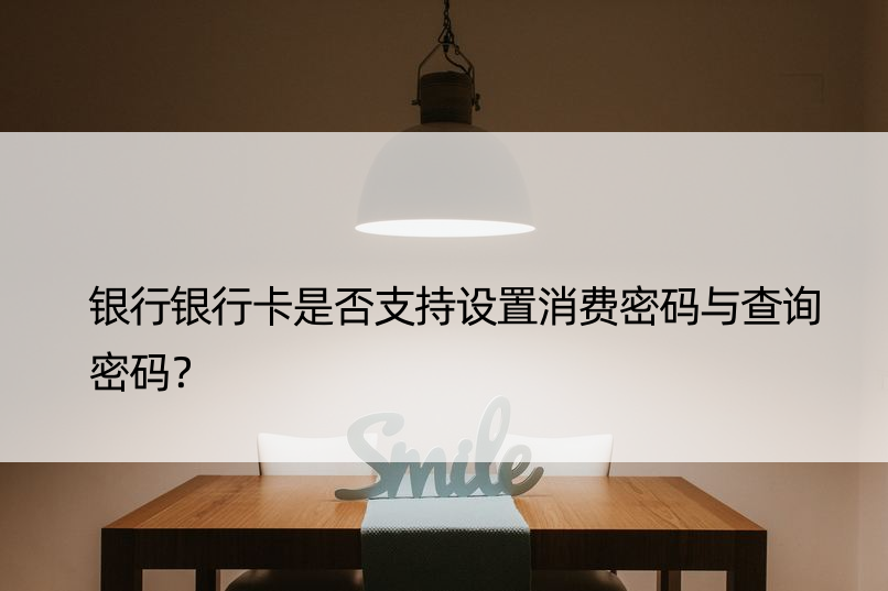 银行银行卡是否支持设置消费密码与查询密码？