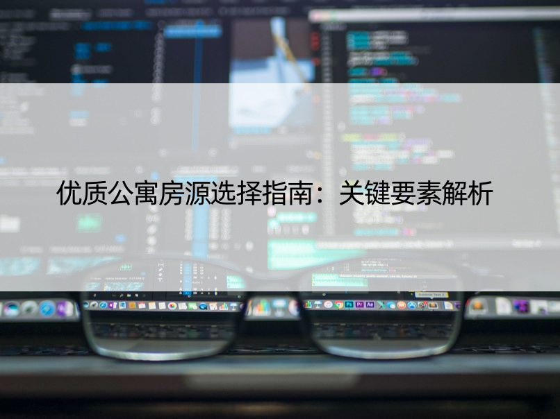 优质公寓房源选择指南：关键要素解析