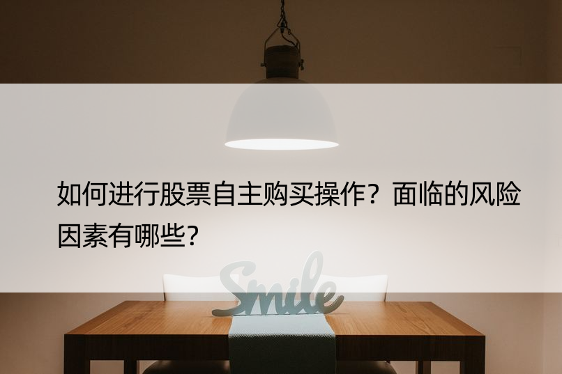 如何进行股票自主购买操作？面临的风险因素有哪些？