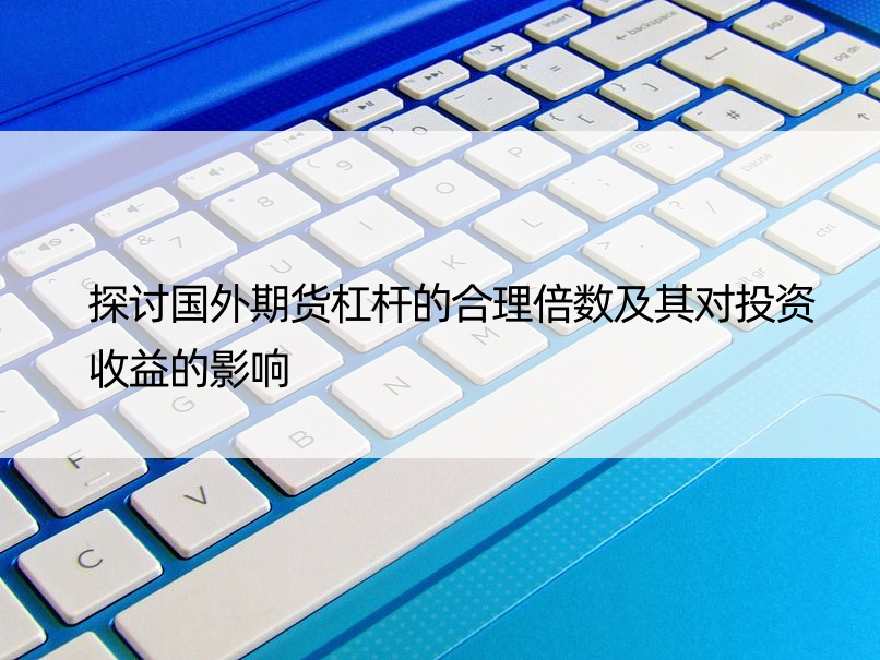 探讨国外期货杠杆的合理倍数及其对投资收益的影响