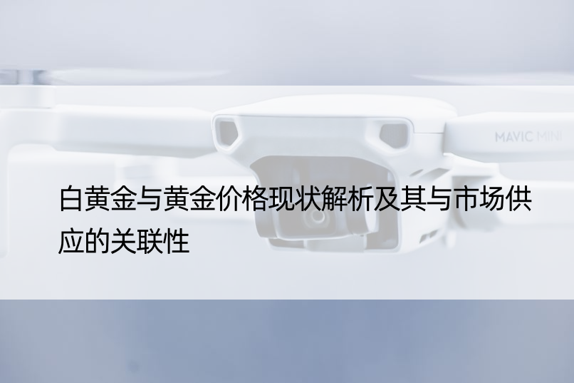 白黄金与黄金价格现状解析及其与市场供应的关联性