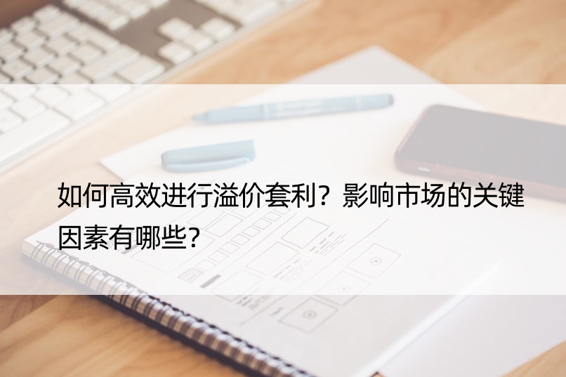 如何高效进行溢价套利？影响市场的关键因素有哪些？