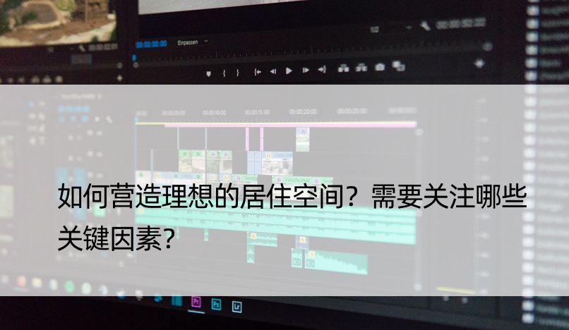 如何营造理想的居住空间？需要关注哪些关键因素？