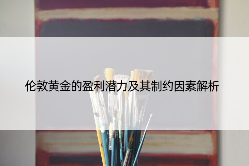 伦敦黄金的盈利潜力及其制约因素解析