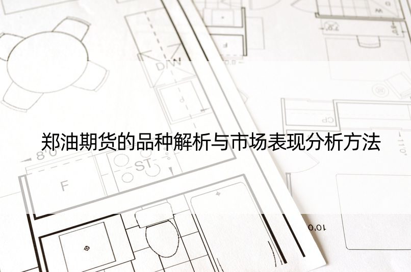 郑油期货的品种解析与市场表现分析方法