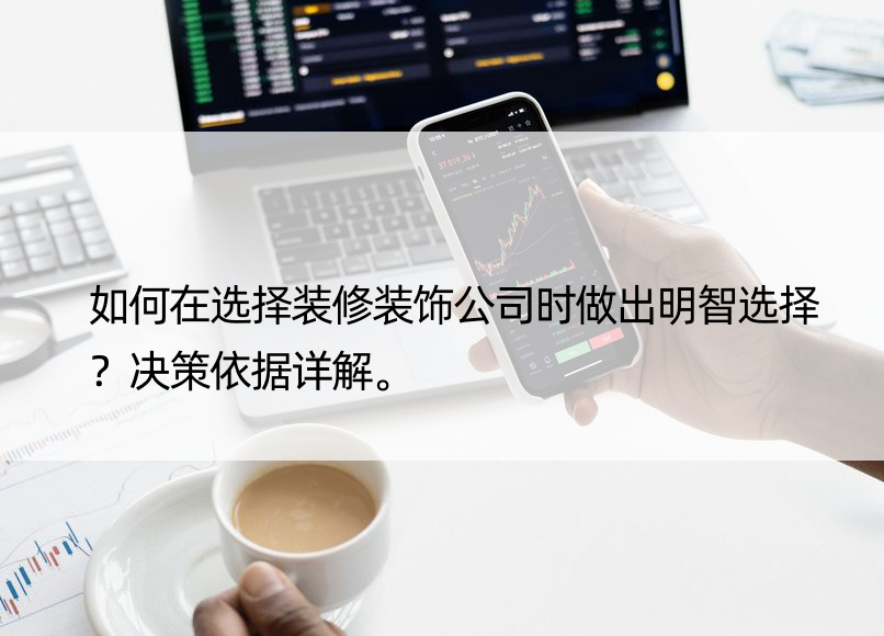 如何在选择装修装饰公司时做出明智选择？决策依据详解。