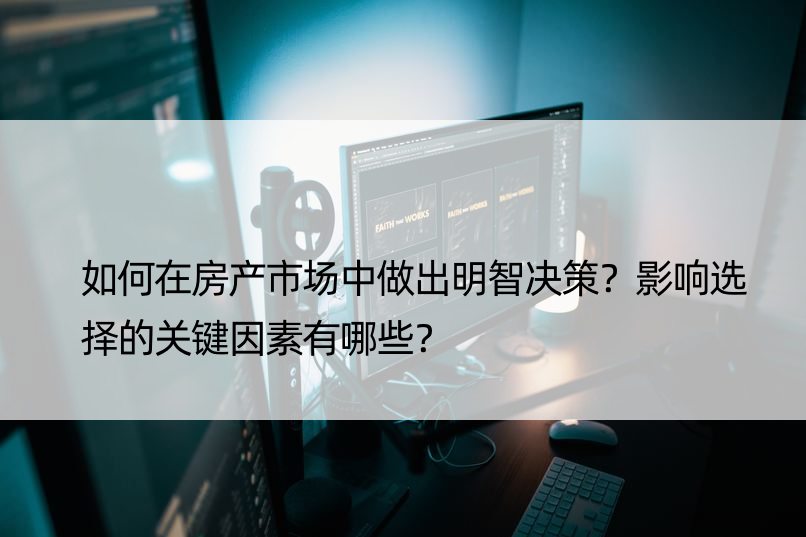 如何在房产市场中做出明智决策？影响选择的关键因素有哪些？