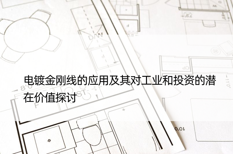 电镀金刚线的应用及其对工业和投资的潜在价值探讨