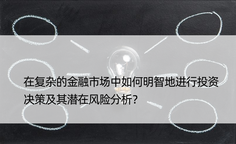 在复杂的金融市场中如何明智地进行投资决策及其潜在风险分析？