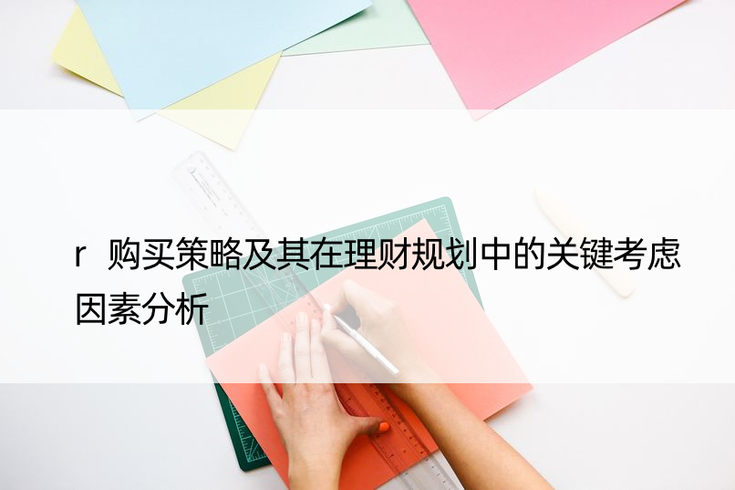 r购买策略及其在理财规划中的关键考虑因素分析