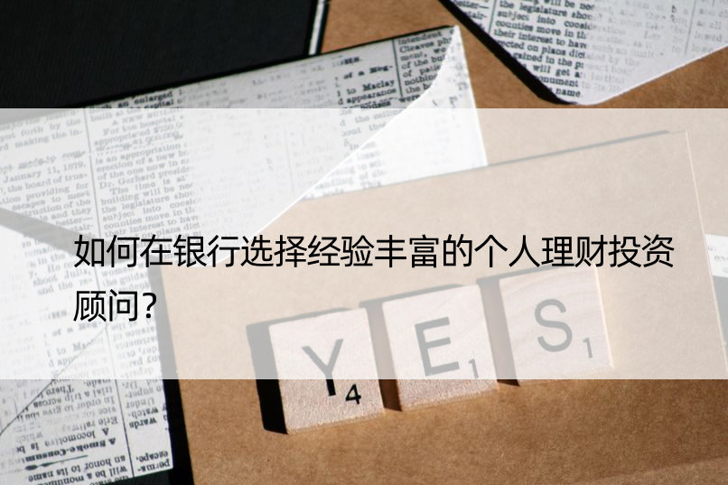 如何在银行选择经验丰富的个人理财投资顾问？