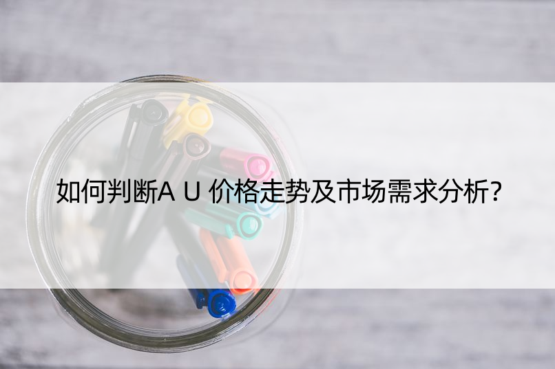 如何判断AU价格走势及市场需求分析？