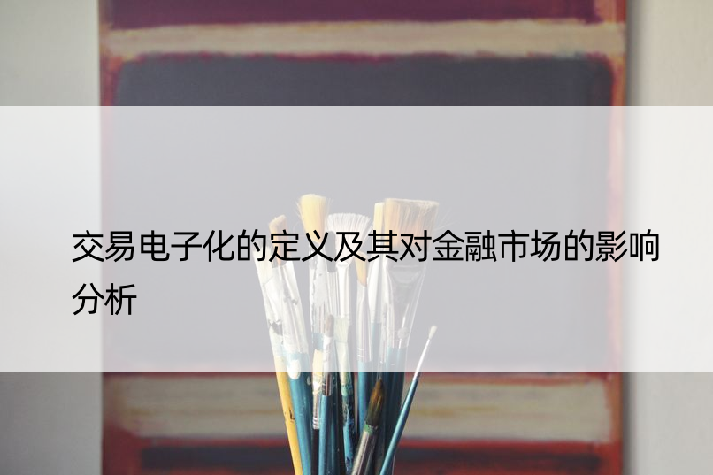 交易电子化的定义及其对金融市场的影响分析