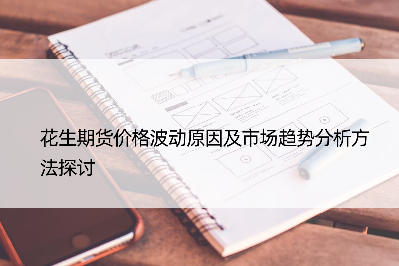 花生期货价格波动原因及市场趋势分析方法探讨