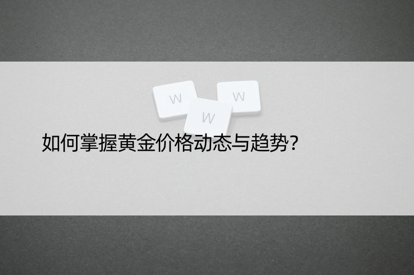 如何掌握黄金价格动态与趋势？