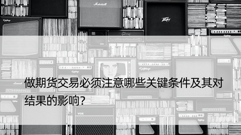 做期货交易必须注意哪些关键条件及其对结果的影响？