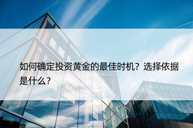 如何确定投资黄金的更佳时机？选择依据是什么？