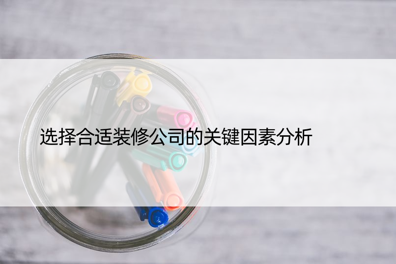 选择合适装修公司的关键因素分析