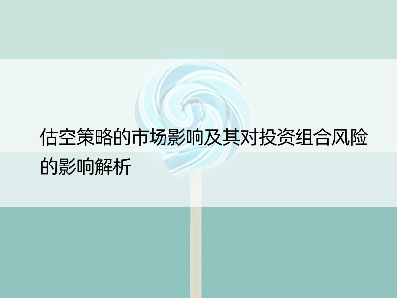 估空策略的市场影响及其对投资组合风险的影响解析