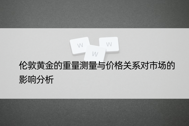 伦敦黄金的重量测量与价格关系对市场的影响分析