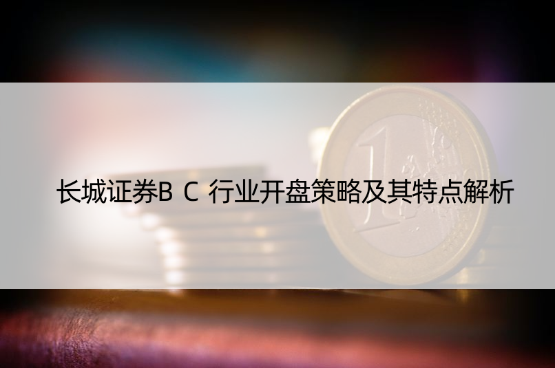 长城证券BC行业开盘策略及其特点解析