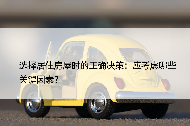 选择居住房屋时的正确决策：应考虑哪些关键因素？