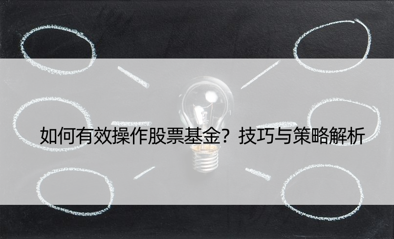 如何有效操作股票基金？技巧与策略解析