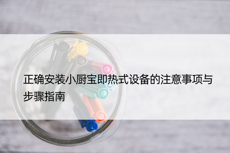 正确安装小厨宝即热式设备的注意事项与步骤指南